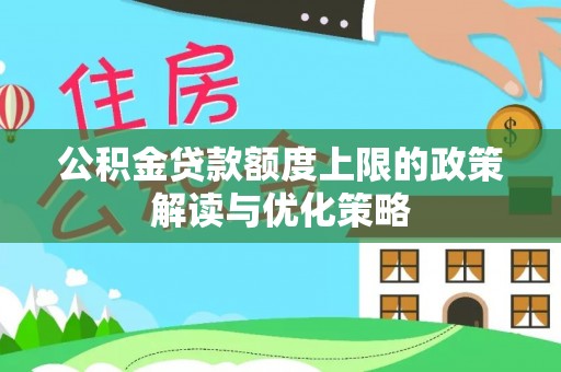 东至公积金贷款额度上限的政策解读与优化策略
