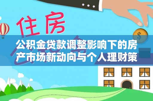 东至公积金贷款调整影响下的房产市场新动向与个人理财策略