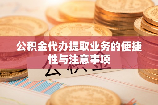 东至公积金代办提取业务的便捷性与注意事项