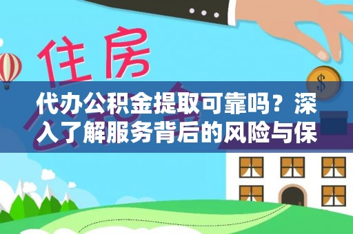 东至代办公积金提取可靠吗？深入了解服务背后的风险与保障