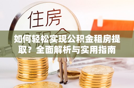东至如何轻松实现公积金租房提取？全面解析与实用指南