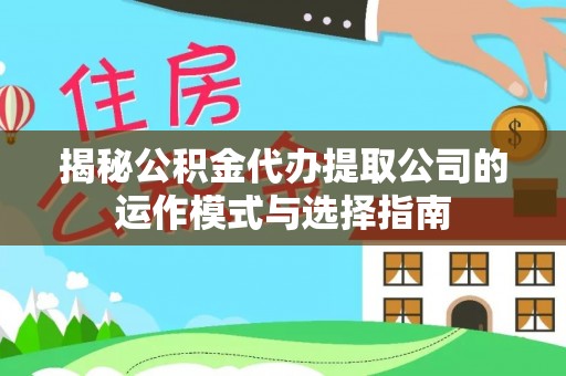 东至揭秘公积金代办提取公司的运作模式与选择指南