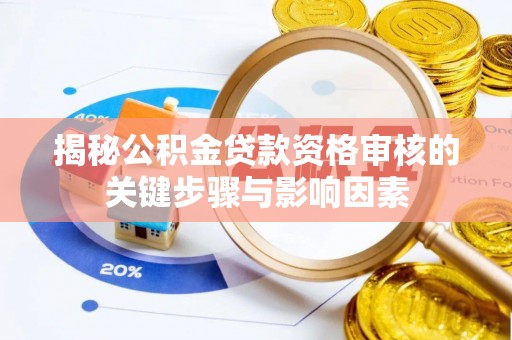 东至揭秘公积金贷款资格审核的关键步骤与影响因素