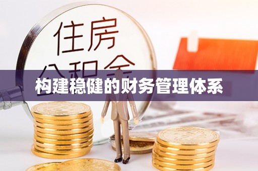 东至构建稳健的财务管理体系
