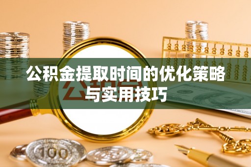 东至公积金提取时间的优化策略与实用技巧