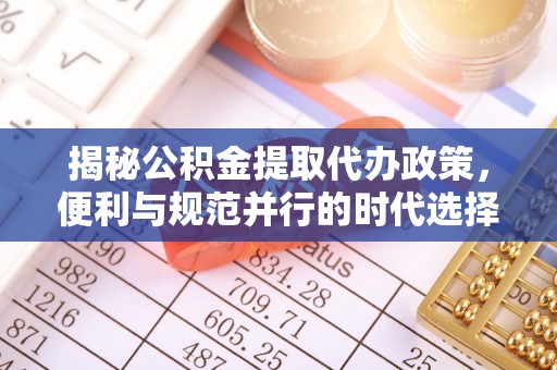 东至揭秘公积金提取代办政策，便利与规范并行的时代选择
