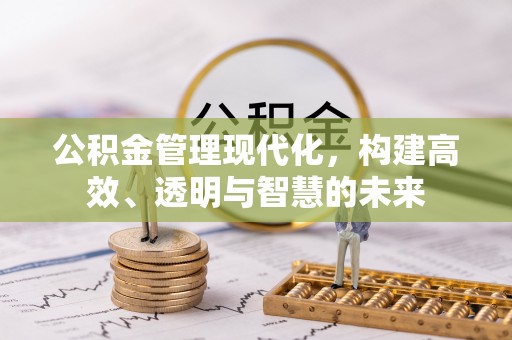 东至公积金管理现代化，构建高效、透明与智慧的未来