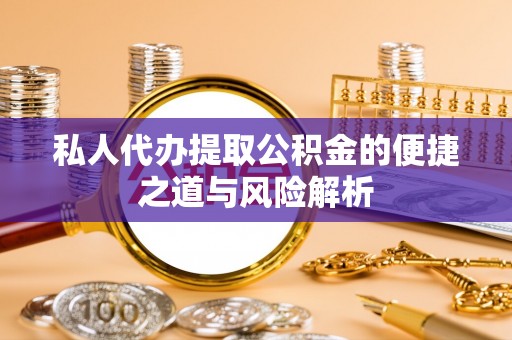 东至私人代办提取公积金的便捷之道与风险解析