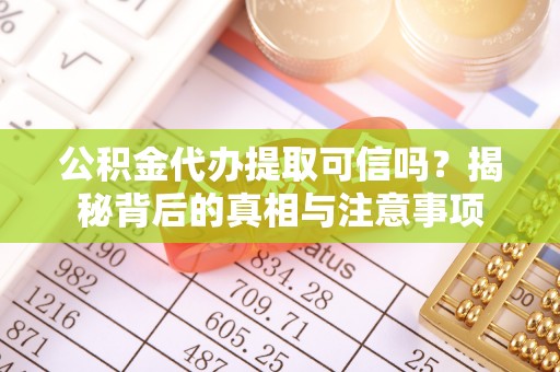 东至公积金代办提取可信吗？揭秘背后的真相与注意事项