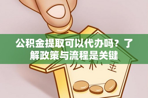 东至公积金提取可以代办吗？了解政策与流程是关键