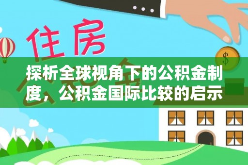 东至探析全球视角下的公积金制度，公积金国际比较的启示与借鉴