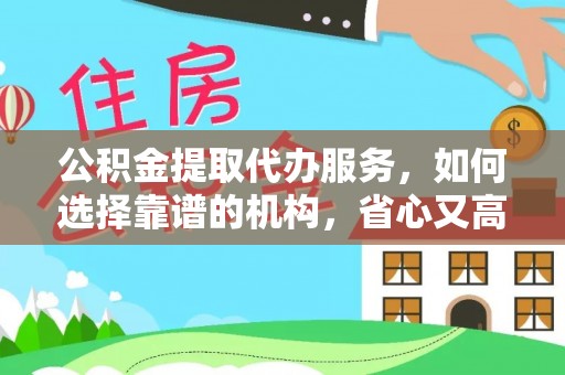 东至公积金提取代办服务，如何选择靠谱的机构，省心又高效