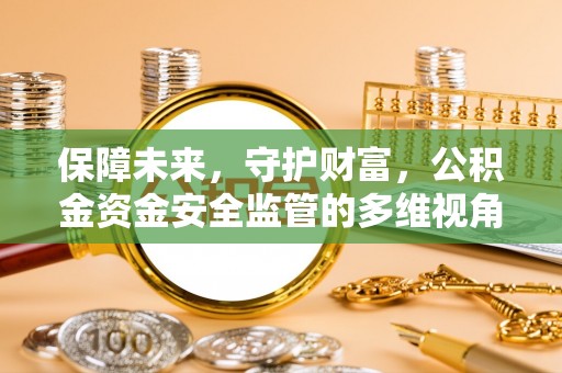 东至保障未来，守护财富，公积金资金安全监管的多维视角