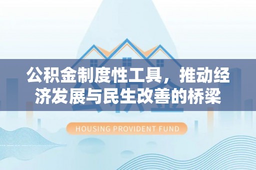 东至公积金制度性工具，推动经济发展与民生改善的桥梁