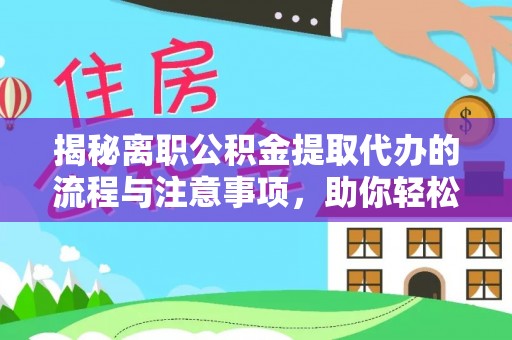 东至揭秘离职公积金提取代办的流程与注意事项，助你轻松拿回属于你的钱！