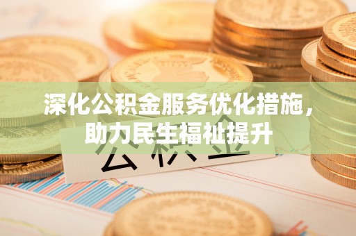东至深化公积金服务优化措施，助力民生福祉提升