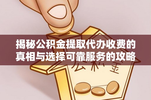 东至揭秘公积金提取代办收费的真相与选择可靠服务的攻略