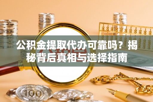 东至公积金提取代办可靠吗？揭秘背后真相与选择指南