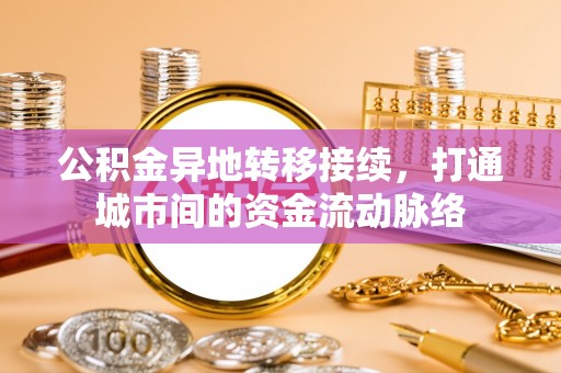 东至公积金异地转移接续，打通城市间的资金流动脉络