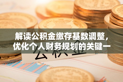 东至解读公积金缴存基数调整，优化个人财务规划的关键一步