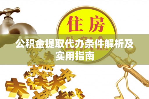 东至公积金提取代办条件解析及实用指南