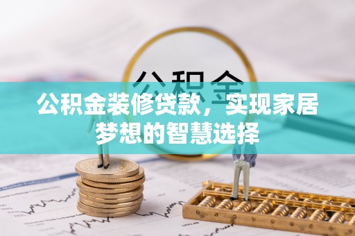 东至公积金装修贷款，实现家居梦想的智慧选择