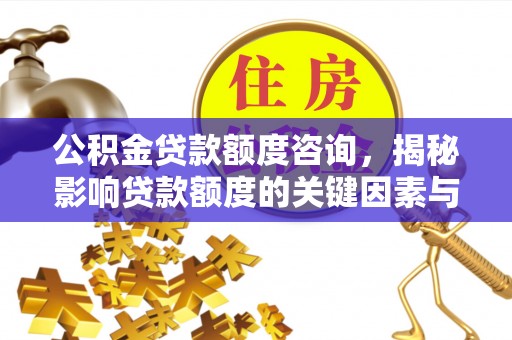 东至公积金贷款额度咨询，揭秘影响贷款额度的关键因素与实用攻略