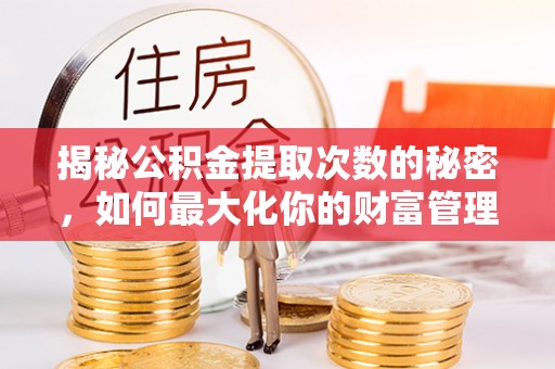 东至揭秘公积金提取次数的秘密，如何最大化你的财富管理