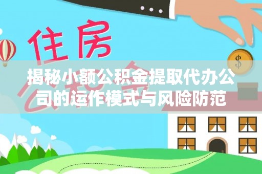 东至揭秘小额公积金提取代办公司的运作模式与风险防范