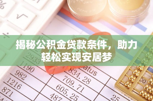 东至揭秘公积金贷款条件，助力轻松实现安居梦