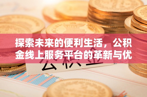 东至探索未来的便利生活，公积金线上服务平台的革新与优势