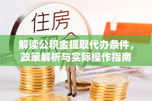 东至解读公积金提取代办条件，政策解析与实际操作指南