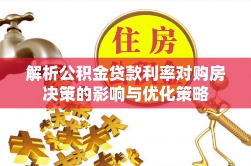 东至解析公积金贷款利率对购房决策的影响与优化策略