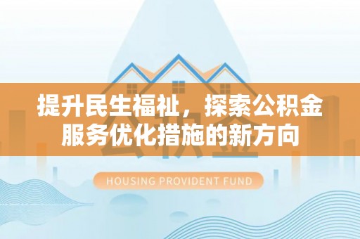 东至提升民生福祉，探索公积金服务优化措施的新方向