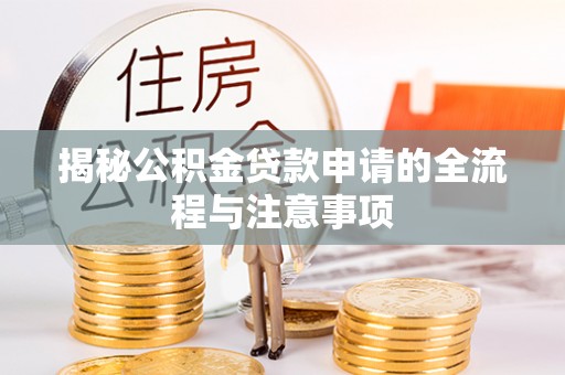 东至揭秘公积金贷款申请的全流程与注意事项