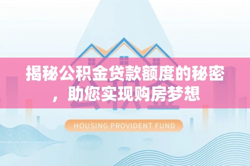 东至揭秘公积金贷款额度的秘密，助您实现购房梦想