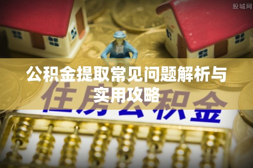 东至公积金提取常见问题解析与实用攻略