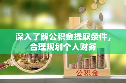 东至深入了解公积金提取条件，合理规划个人财务