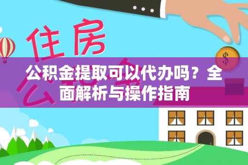 东至公积金提取可以代办吗？全面解析与操作指南