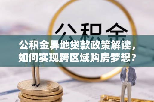 东至公积金异地贷款政策解读，如何实现跨区域购房梦想？