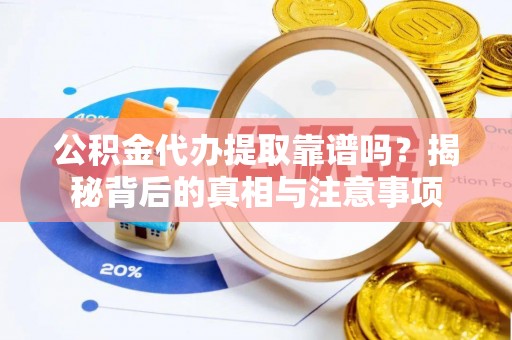 东至公积金代办提取靠谱吗？揭秘背后的真相与注意事项