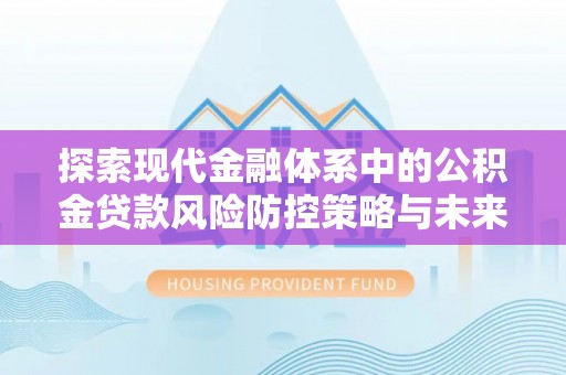 东至探索现代金融体系中的公积金贷款风险防控策略与未来发展趋势