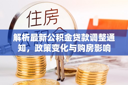 东至解析最新公积金贷款调整通知，政策变化与购房影响