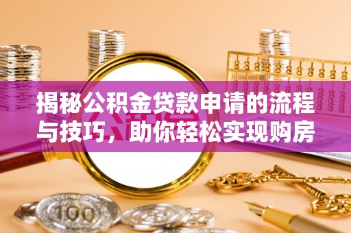 东至揭秘公积金贷款申请的流程与技巧，助你轻松实现购房梦