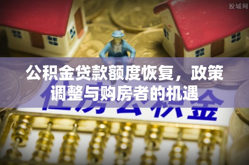 东至公积金贷款额度恢复，政策调整与购房者的机遇