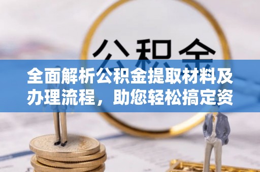 东至全面解析公积金提取材料及办理流程，助您轻松搞定资金提取