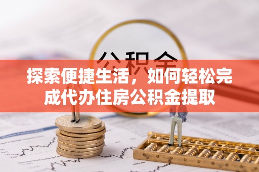 东至探索便捷生活，如何轻松完成代办住房公积金提取