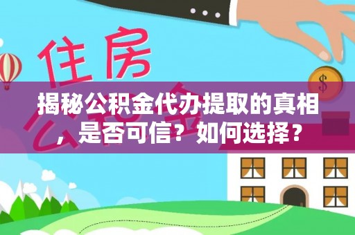 东至揭秘公积金代办提取的真相，是否可信？如何选择？