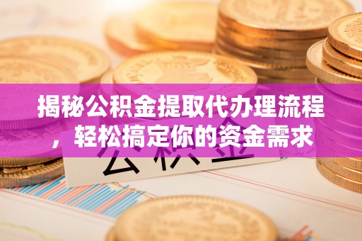 东至揭秘公积金提取代办理流程，轻松搞定你的资金需求