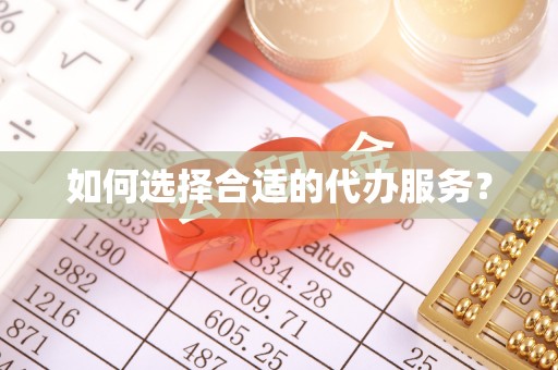 东至如何选择合适的代办服务？